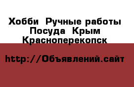 Хобби. Ручные работы Посуда. Крым,Красноперекопск